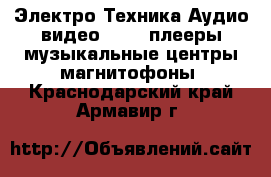 Электро-Техника Аудио-видео - MP3-плееры,музыкальные центры,магнитофоны. Краснодарский край,Армавир г.